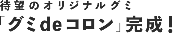 待望のオリジナルグミ 「グミdeコロン」完成！