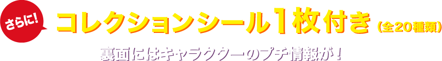 さらに!コレクションシール1枚付き(全20種類)裏面にはキャラクターのプチ情報が！